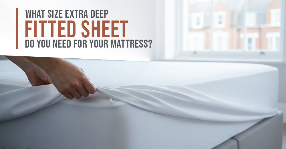 What size extra deep fitted sheets do you need for Your Mattress?